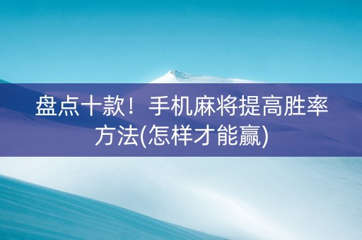 盘点十款！手机麻将提高胜率方法(怎样才能赢)