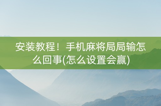 安装教程！手机麻将局局输怎么回事(怎么设置会赢)