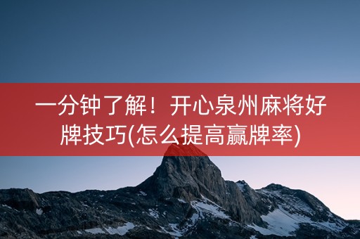 一分钟了解！开心泉州麻将好牌技巧(怎么提高赢牌率)