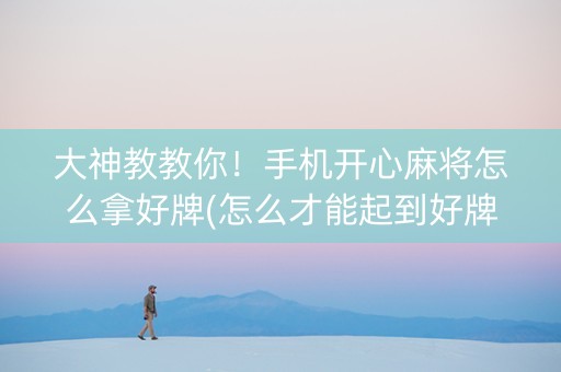 大神教教你！手机开心麻将怎么拿好牌(怎么才能起到好牌)