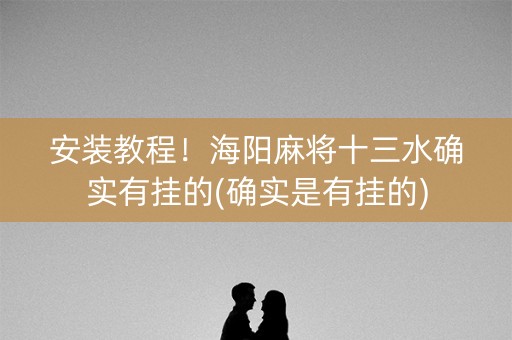安装教程！海阳麻将十三水确实有挂的(确实是有挂的)