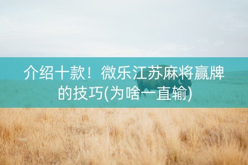 介绍十款！微乐江苏麻将赢牌的技巧(为啥一直输)