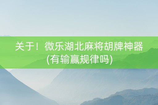 关于！微乐湖北麻将胡牌神器(有输赢规律吗)