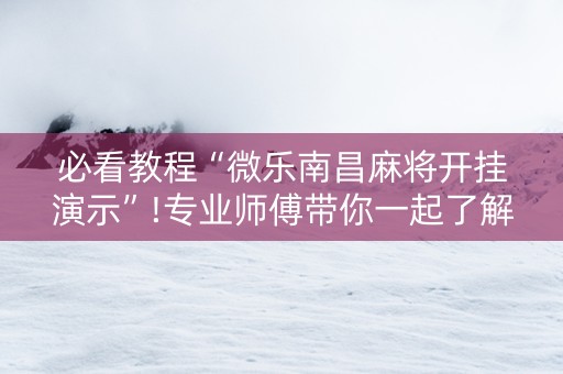 必看教程“微乐南昌麻将开挂演示”!专业师傅带你一起了解（详细教程）-抖音