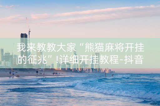我来教教大家“熊猫麻将开挂的征兆”!详细开挂教程-抖音
