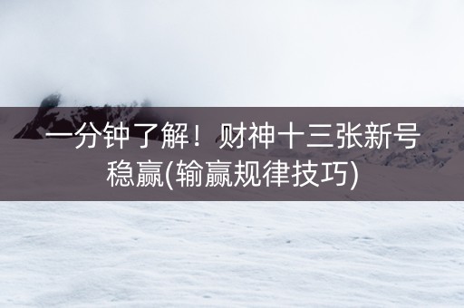 一分钟了解！财神十三张新号稳赢(输赢规律技巧)