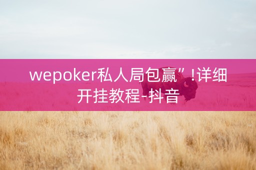 wepoker私人局包赢”!详细开挂教程-抖音