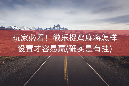玩家必看！微乐捉鸡麻将怎样设置才容易赢(确实是有挂)