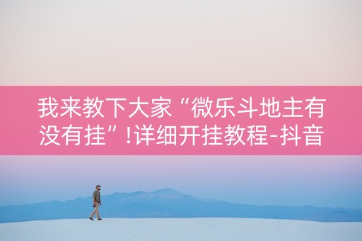 我来教下大家“微乐斗地主有没有挂”!详细开挂教程-抖音