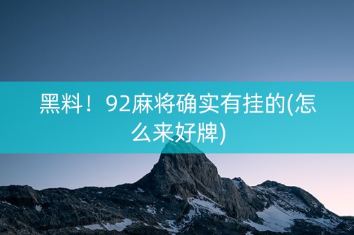 黑料！92麻将确实有挂的(怎么来好牌)