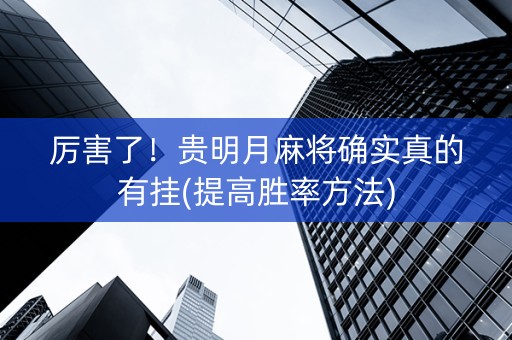 厉害了！贵明月麻将确实真的有挂(提高胜率方法)