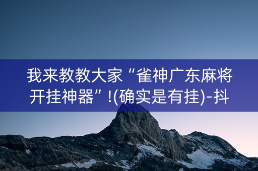 我来教教大家“雀神广东麻将开挂神器”!(确实是有挂)-抖音