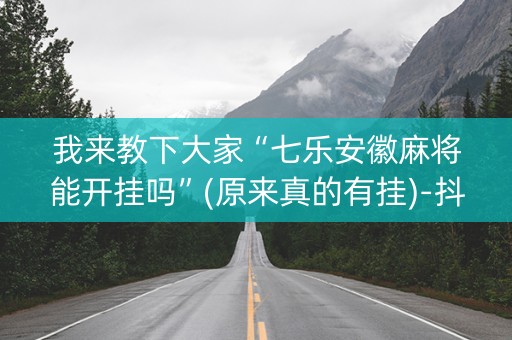 我来教下大家“七乐安徽麻将能开挂吗”(原来真的有挂)-抖音