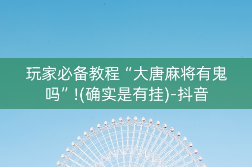 玩家必备教程“大唐麻将有鬼吗”!(确实是有挂)-抖音