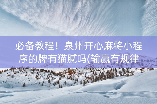 必备教程！泉州开心麻将小程序的牌有猫腻吗(输赢有规律)