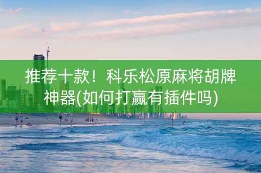 推荐十款！科乐松原麻将胡牌神器(如何打赢有插件吗)