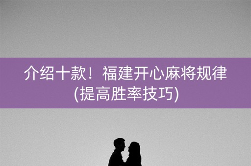 介绍十款！福建开心麻将规律(提高胜率技巧)
