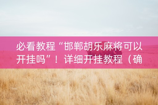 必看教程“邯郸胡乐麻将可以开挂吗”！详细开挂教程（确实真的有挂)-抖音