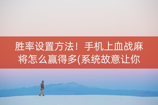 胜率设置方法！手机上血战麻将怎么赢得多(系统故意让你输)