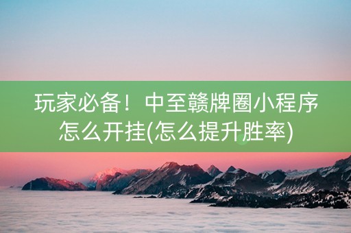 玩家必备！中至赣牌圈小程序怎么开挂(怎么提升胜率)