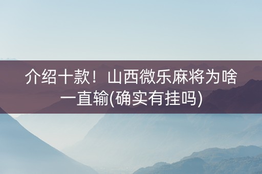 介绍十款！山西微乐麻将为啥一直输(确实有挂吗)