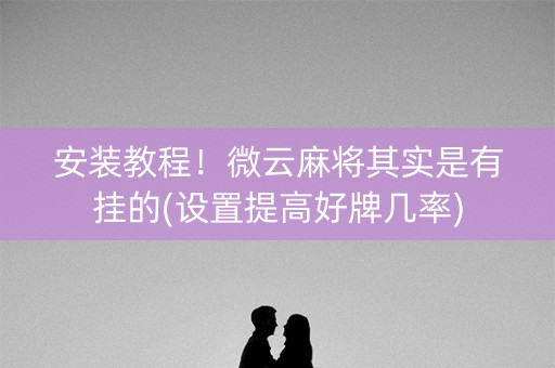 安装教程！微云麻将其实是有挂的(设置提高好牌几率)
