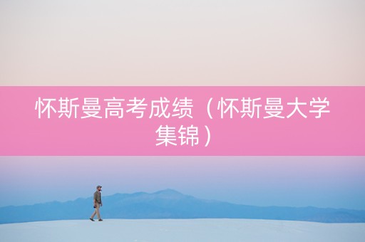 怀斯曼高考成绩（怀斯曼大学集锦）