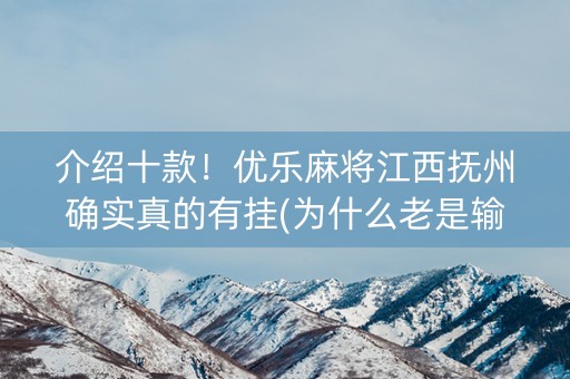 介绍十款！优乐麻将江西抚州确实真的有挂(为什么老是输)