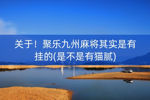 关于！聚乐九州麻将其实是有挂的(是不是有猫腻)