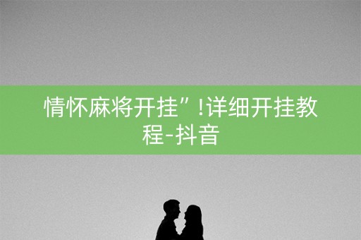 情怀麻将开挂”!详细开挂教程-抖音