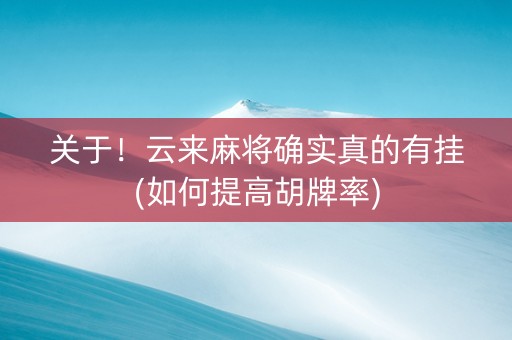 关于！云来麻将确实真的有挂(如何提高胡牌率)