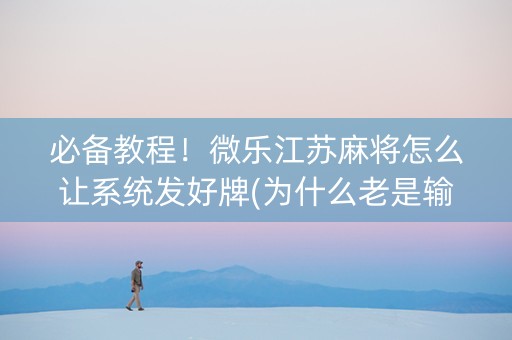 必备教程！微乐江苏麻将怎么让系统发好牌(为什么老是输呢)