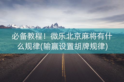 必备教程！微乐北京麻将有什么规律(输赢设置胡牌规律)