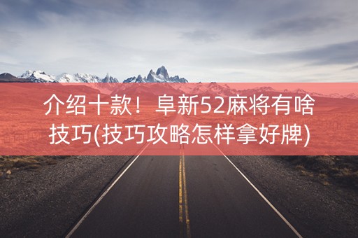 介绍十款！阜新52麻将有啥技巧(技巧攻略怎样拿好牌)
