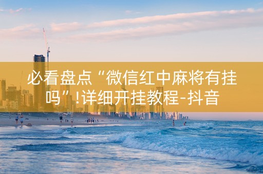 必看盘点“微信红中麻将有挂吗”!详细开挂教程-抖音
