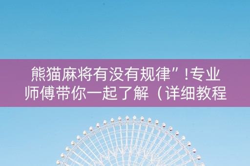 熊猫麻将有没有规律”!专业师傅带你一起了解（详细教程）-抖音