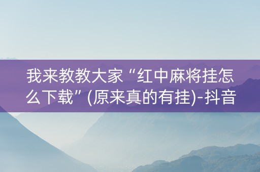 我来教教大家“红中麻将挂怎么下载”(原来真的有挂)-抖音