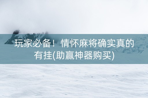 玩家必备！情怀麻将确实真的有挂(助赢神器购买)