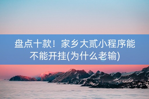 盘点十款！家乡大贰小程序能不能开挂(为什么老输)
