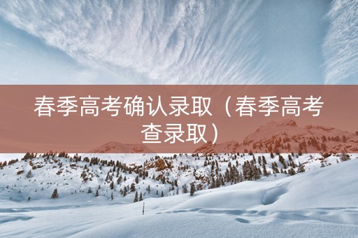 春季高考确认录取（春季高考查录取）