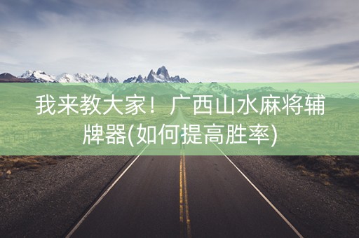 我来教大家！广西山水麻将辅牌器(如何提高胜率)