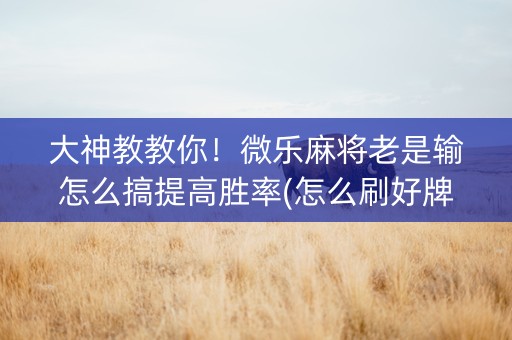大神教教你！微乐麻将老是输怎么搞提高胜率(怎么刷好牌)