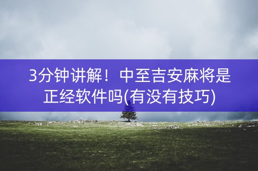 3分钟讲解！中至吉安麻将是正经软件吗(有没有技巧)