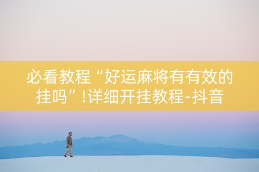 必看教程“好运麻将有有效的挂吗”!详细开挂教程-抖音