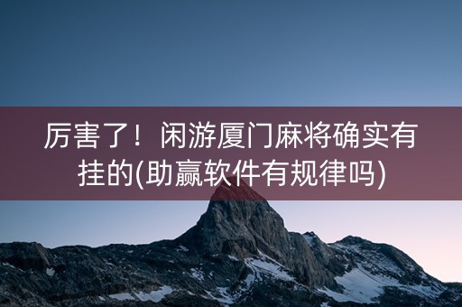 厉害了！闲游厦门麻将确实有挂的(助赢软件有规律吗)