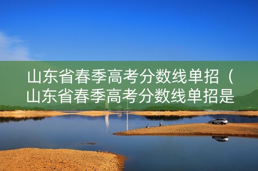 山东省春季高考分数线单招（山东省春季高考分数线单招是多少）