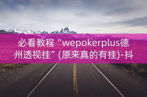 必看教程“wepokerplus德州透视挂”(原来真的有挂)-抖音
