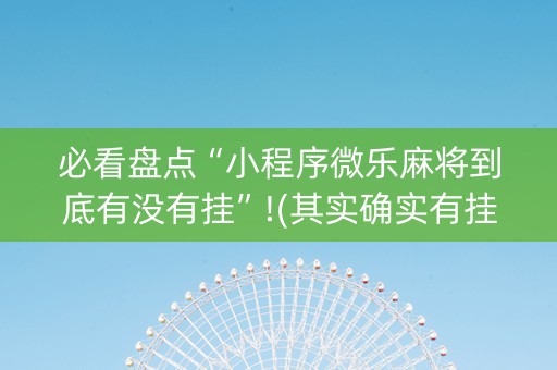 必看盘点“小程序微乐麻将到底有没有挂”!(其实确实有挂)-抖音