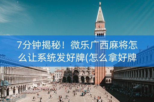 7分钟揭秘！微乐广西麻将怎么让系统发好牌(怎么拿好牌)