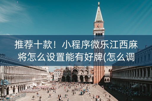 推荐十款！小程序微乐江西麻将怎么设置能有好牌(怎么调胜率)